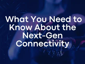 What You Need to Know About the Next-Gen Connectivity